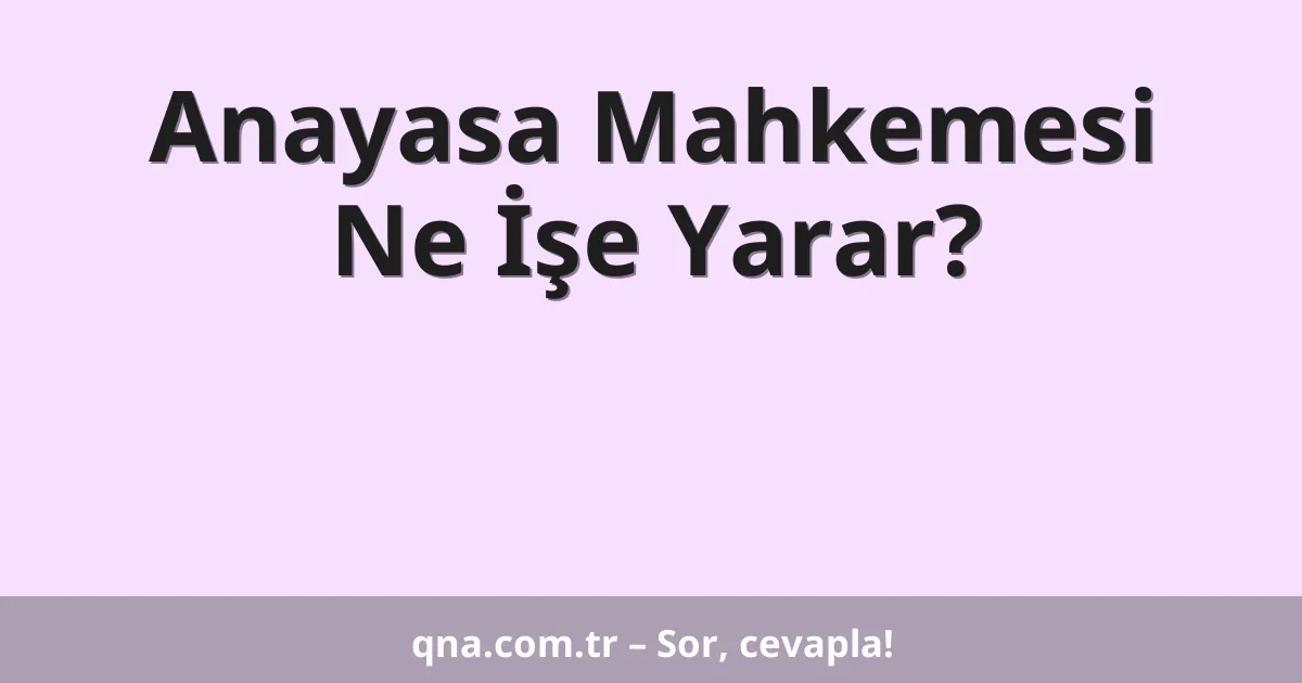 Anayasa Mahkemesi Ne İşe Yarar?
