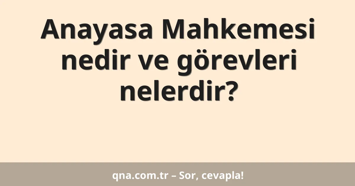 Anayasa Mahkemesi nedir ve görevleri nelerdir?