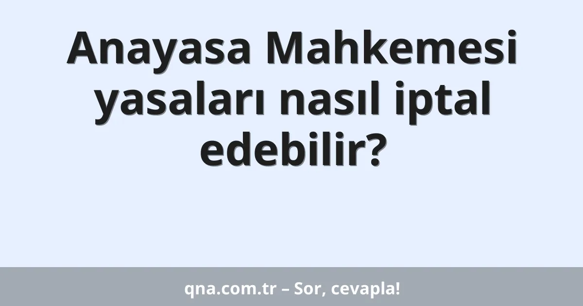 Anayasa Mahkemesi yasaları nasıl iptal edebilir?