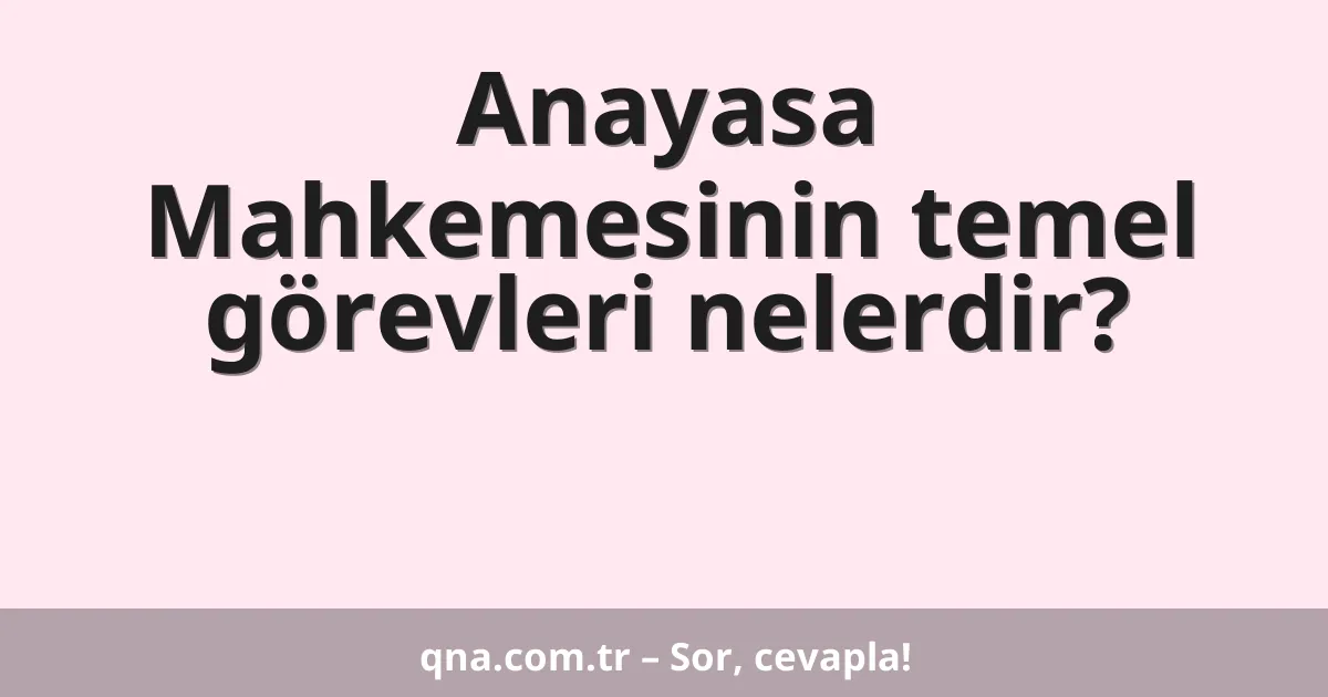 Anayasa Mahkemesinin temel görevleri nelerdir?