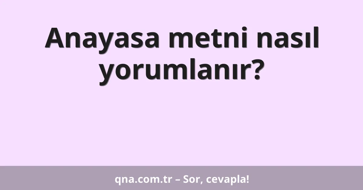 Anayasa metni nasıl yorumlanır?