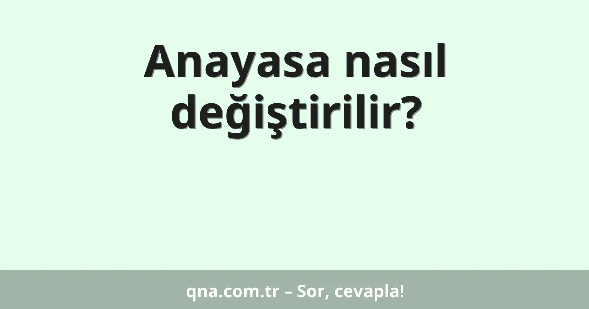Anayasa nasıl değiştirilir?
