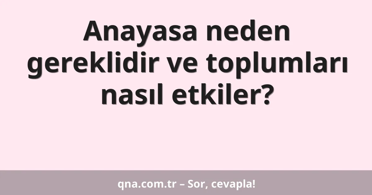 Anayasa neden gereklidir ve toplumları nasıl etkiler?