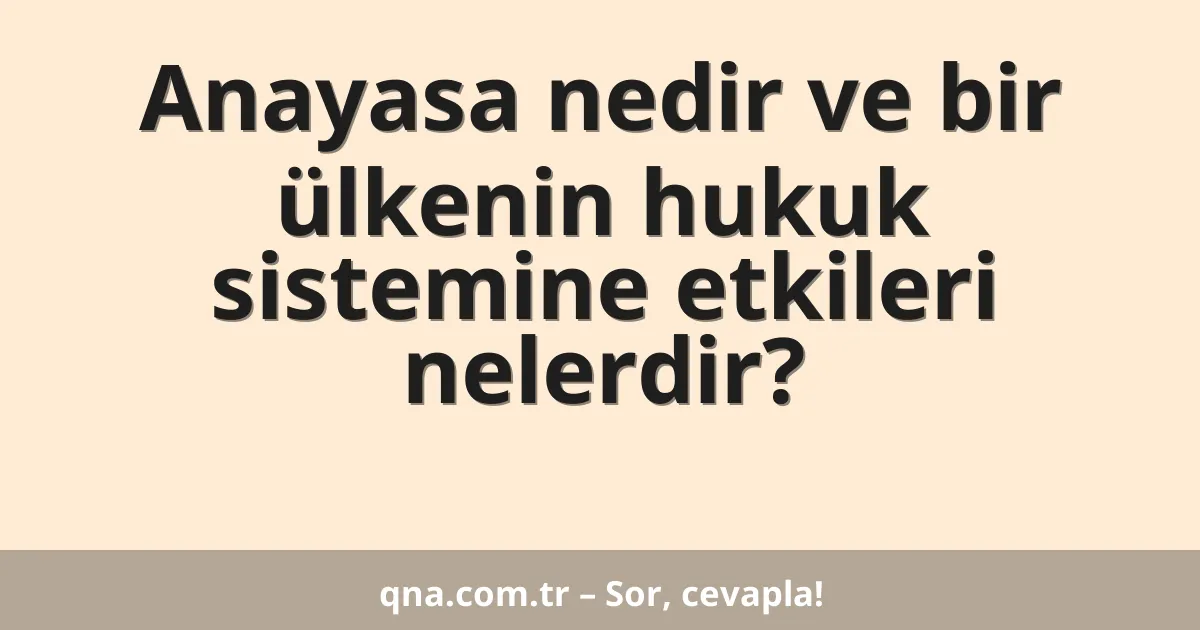 Anayasa nedir ve bir ülkenin hukuk sistemine etkileri nelerdir?