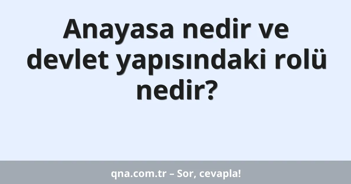 Anayasa nedir ve devlet yapısındaki rolü nedir?