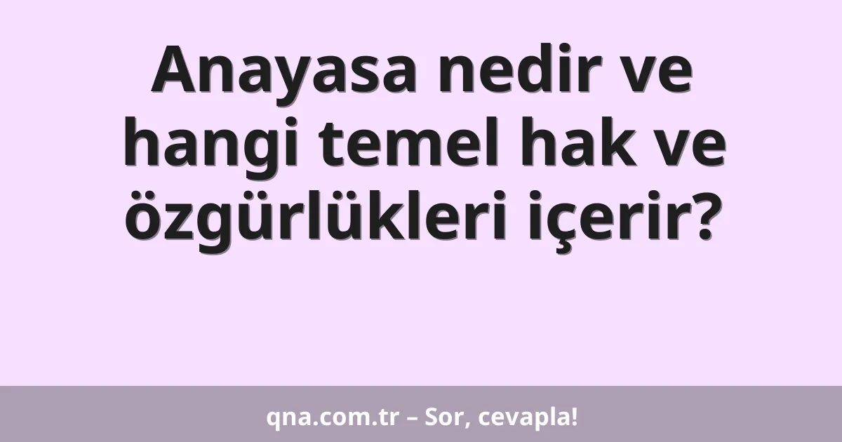 Anayasa nedir ve hangi temel hak ve özgürlükleri içerir?