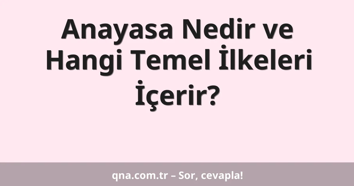 Anayasa Nedir ve Hangi Temel İlkeleri İçerir?