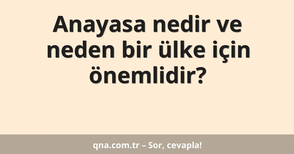 Anayasa nedir ve neden bir ülke için önemlidir?