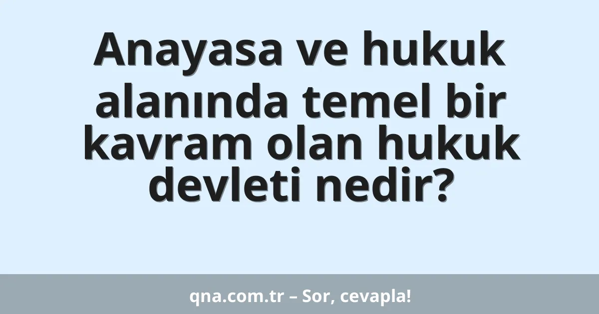 Anayasa ve hukuk alanında temel bir kavram olan hukuk devleti nedir?