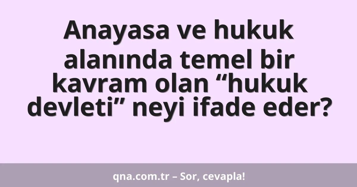 Anayasa ve hukuk alanında temel bir kavram olan “hukuk devleti” neyi ifade eder?