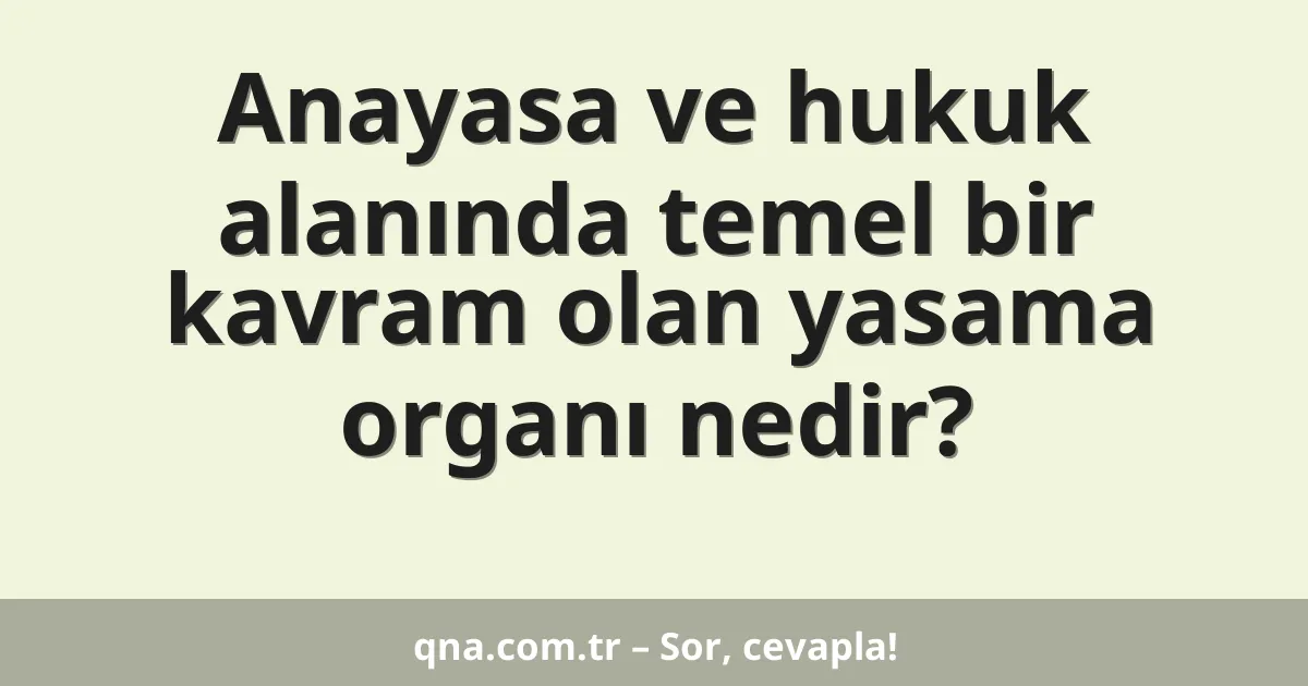 Anayasa ve hukuk alanında temel bir kavram olan yasama organı nedir?