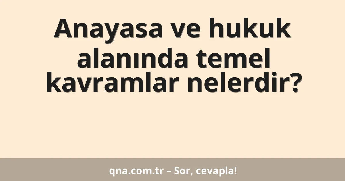Anayasa ve hukuk alanında temel kavramlar nelerdir?
