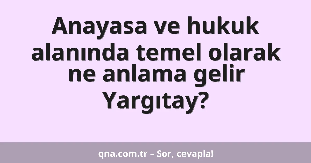 Anayasa ve hukuk alanında temel olarak ne anlama gelir Yargıtay?