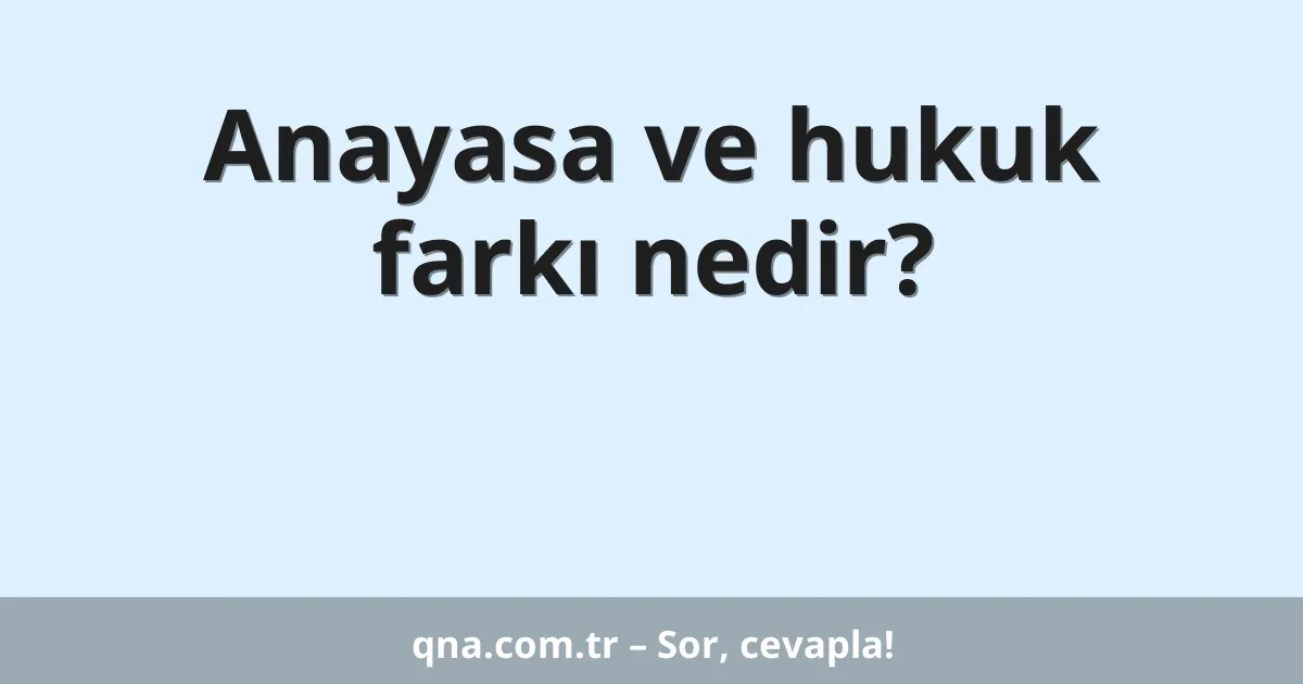 Anayasa ve hukuk farkı nedir?