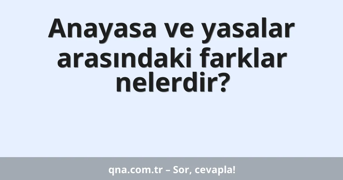 Anayasa ve yasalar arasındaki farklar nelerdir?