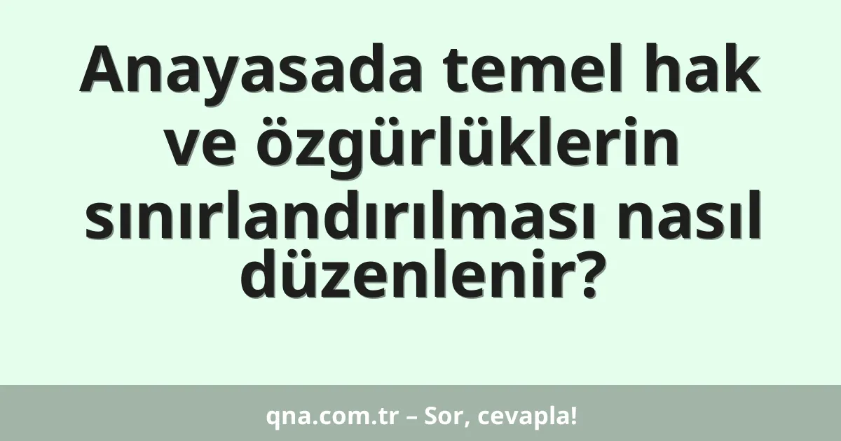 Anayasada temel hak ve özgürlüklerin sınırlandırılması nasıl düzenlenir?