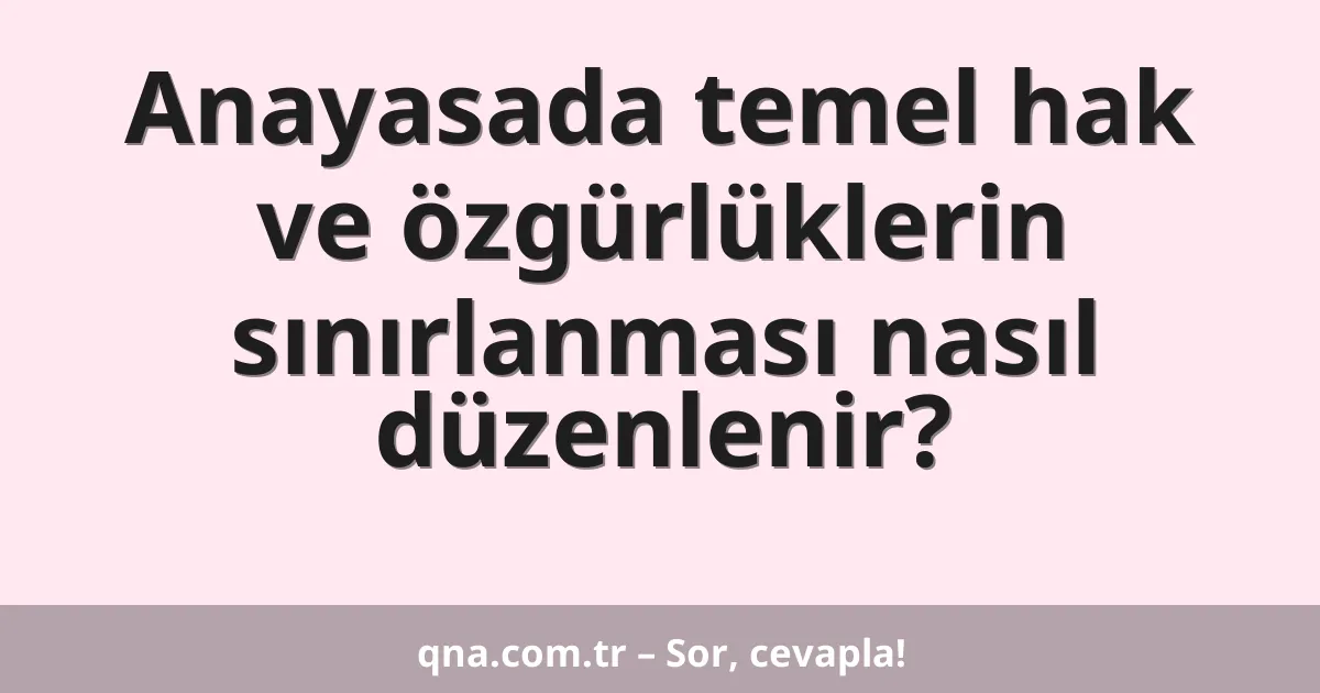 Anayasada temel hak ve özgürlüklerin sınırlanması nasıl düzenlenir?