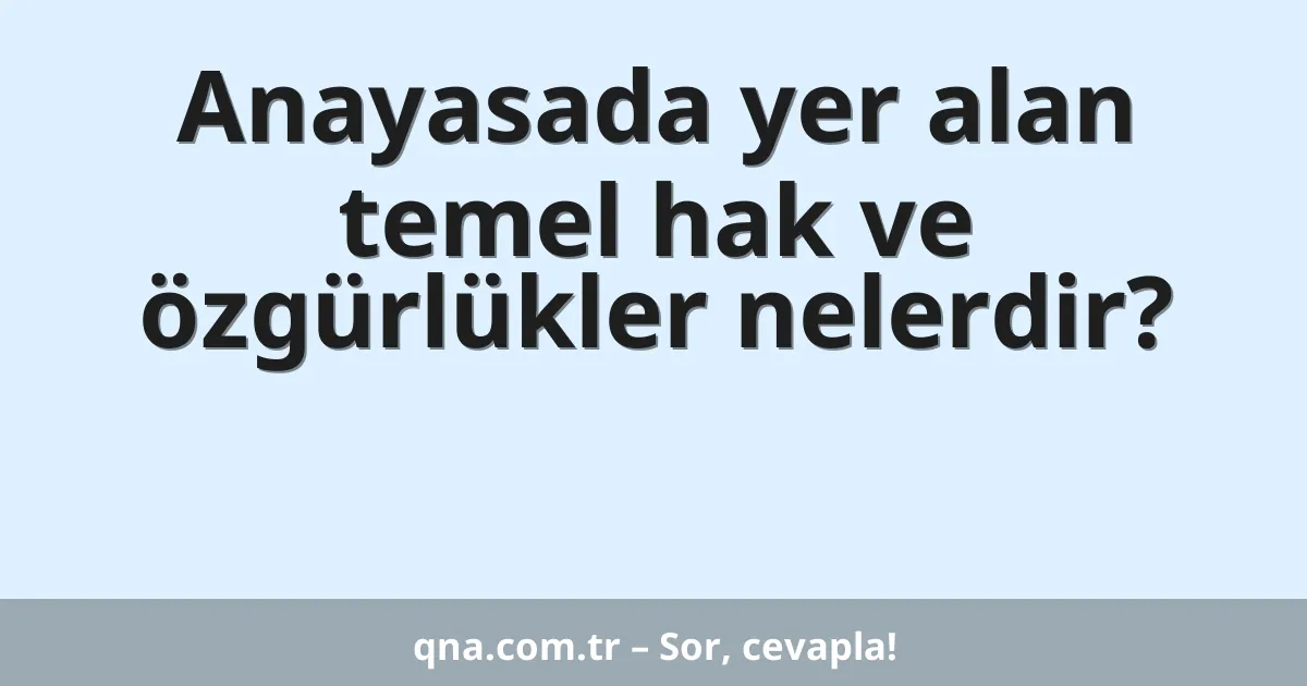 Anayasada yer alan temel hak ve özgürlükler nelerdir?