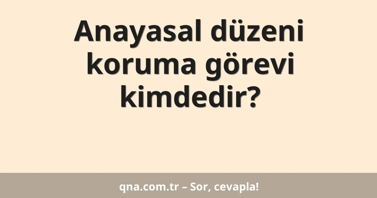 Anayasal düzeni koruma görevi kimdedir?