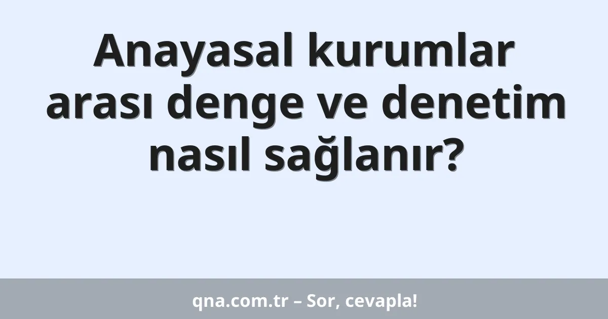 Anayasal kurumlar arası denge ve denetim nasıl sağlanır?