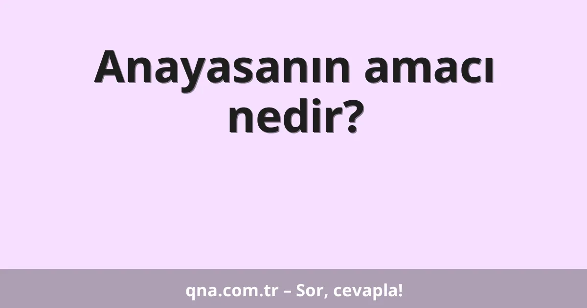Anayasanın amacı nedir?