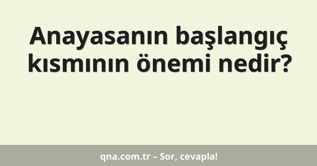 Anayasanın başlangıç kısmının önemi nedir?