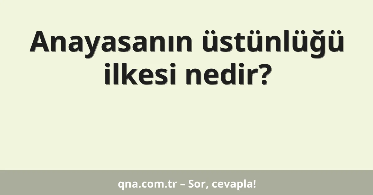 Anayasanın üstünlüğü ilkesi nedir?