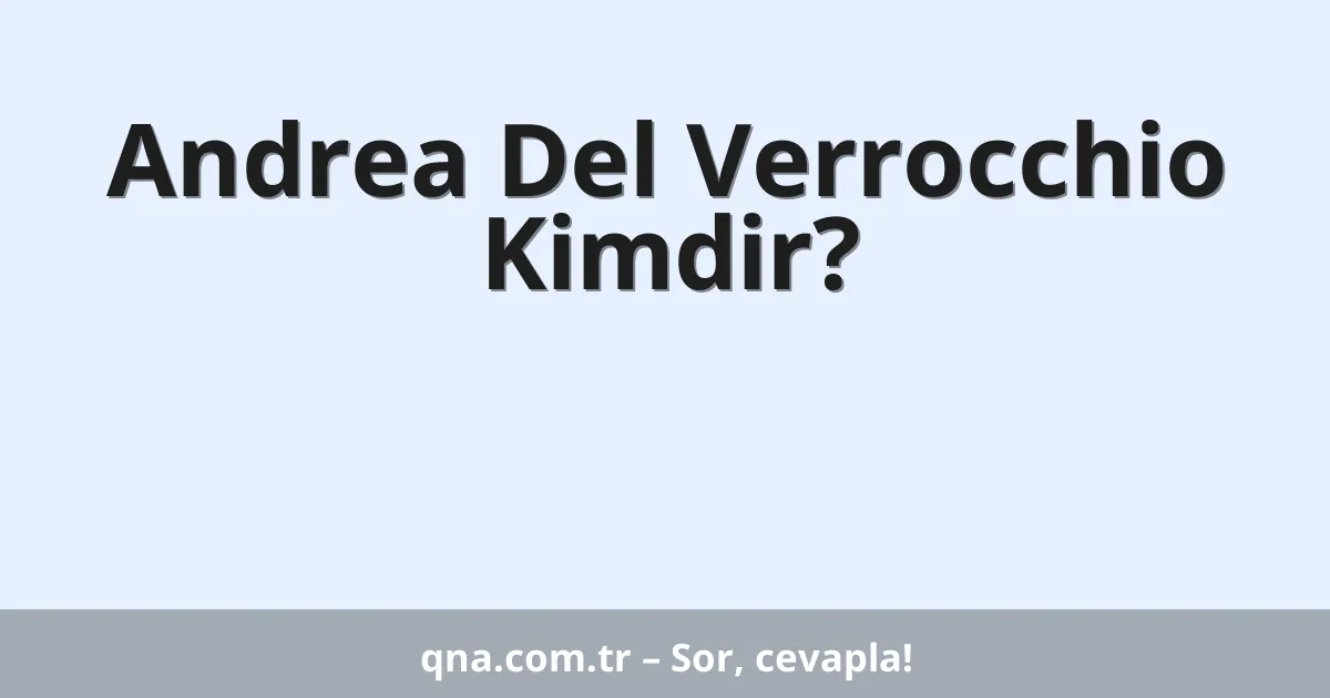 Andrea Del Verrocchio Kimdir?