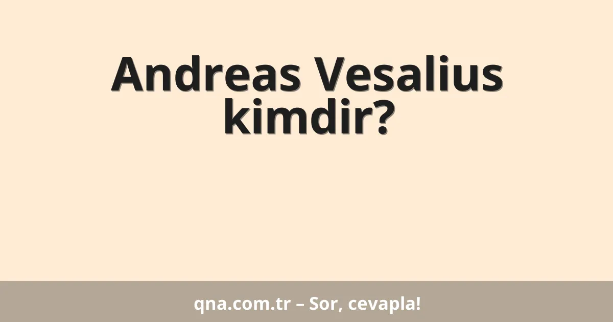 Andreas Vesalius kimdir?