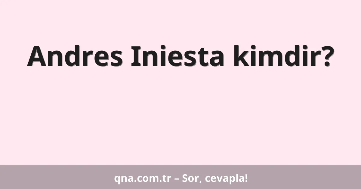 Andres Iniesta kimdir?