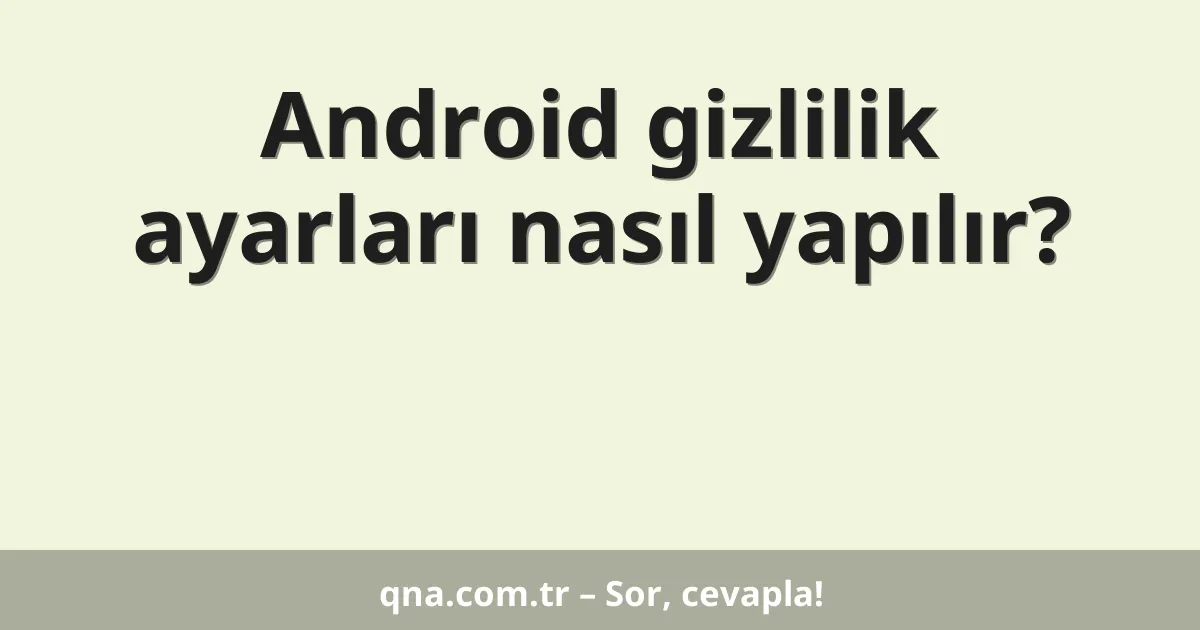Android gizlilik ayarları nasıl yapılır?