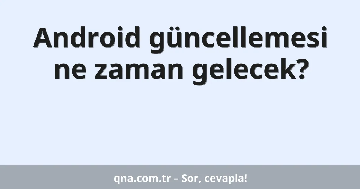 Android güncellemesi ne zaman gelecek?