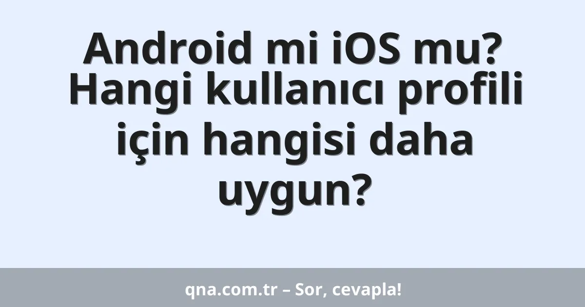 Android mi iOS mu? Hangi kullanıcı profili için hangisi daha uygun?