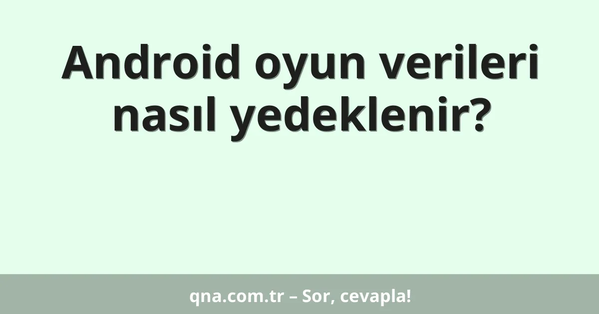 Android oyun verileri nasıl yedeklenir?