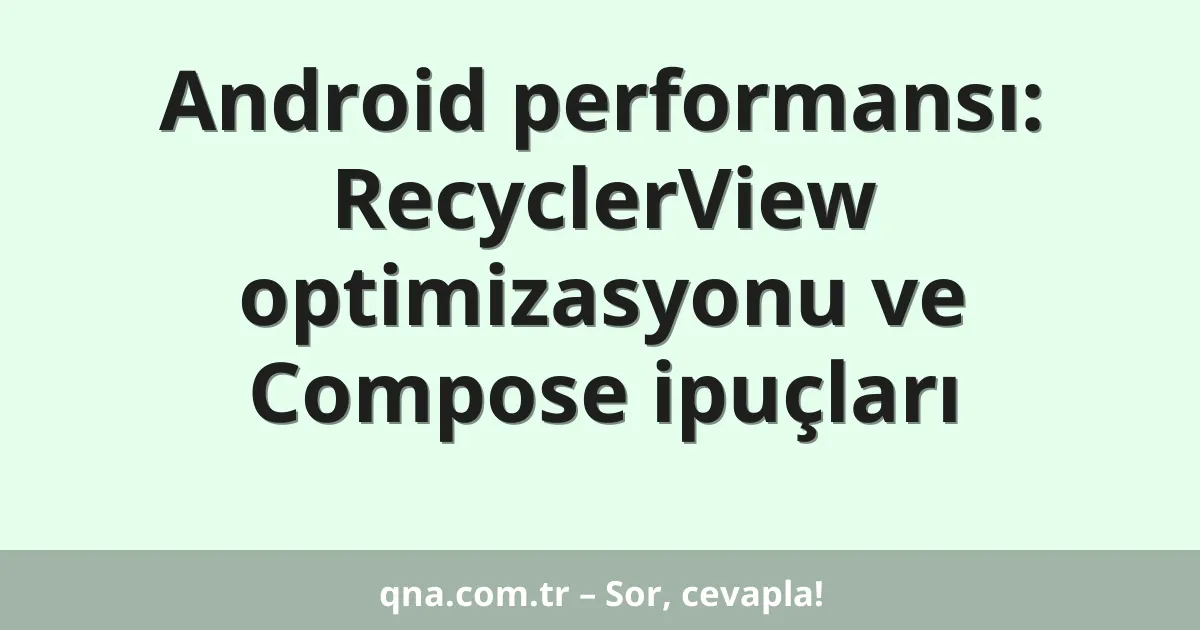 Android performansı: RecyclerView optimizasyonu ve Compose ipuçları