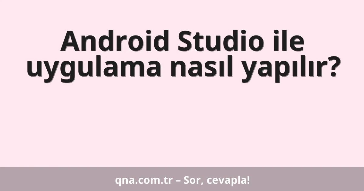 Android Studio ile uygulama nasıl yapılır?