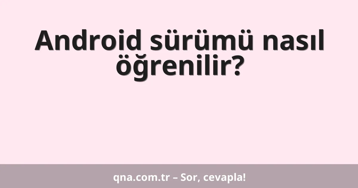 Android sürümü nasıl öğrenilir?