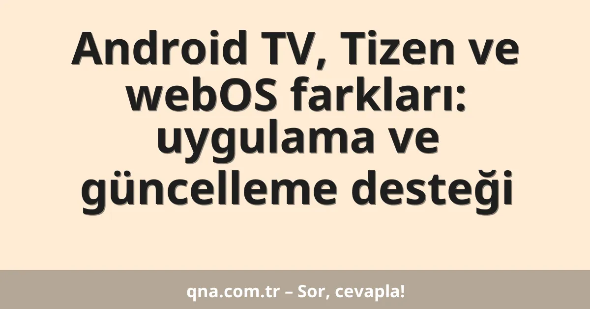 Android TV, Tizen ve webOS farkları: uygulama ve güncelleme desteği