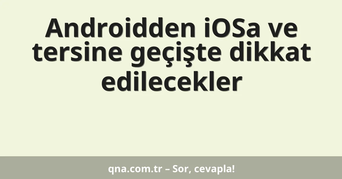 Androidden iOSa ve tersine geçişte dikkat edilecekler