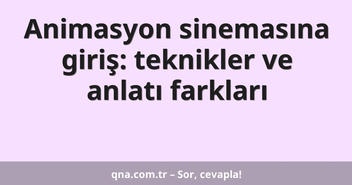 Animasyon sinemasına giriş: teknikler ve anlatı farkları