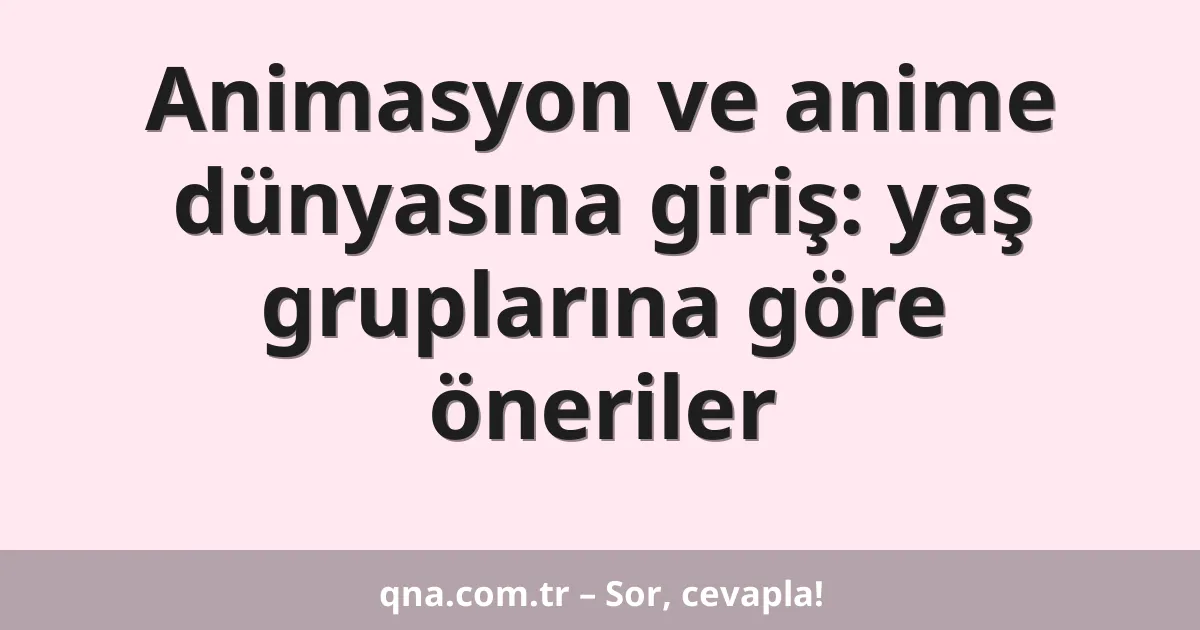 Animasyon ve anime dünyasına giriş: yaş gruplarına göre öneriler
