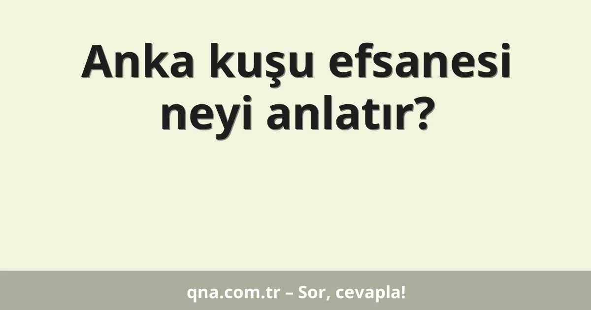 Anka kuşu efsanesi neyi anlatır?