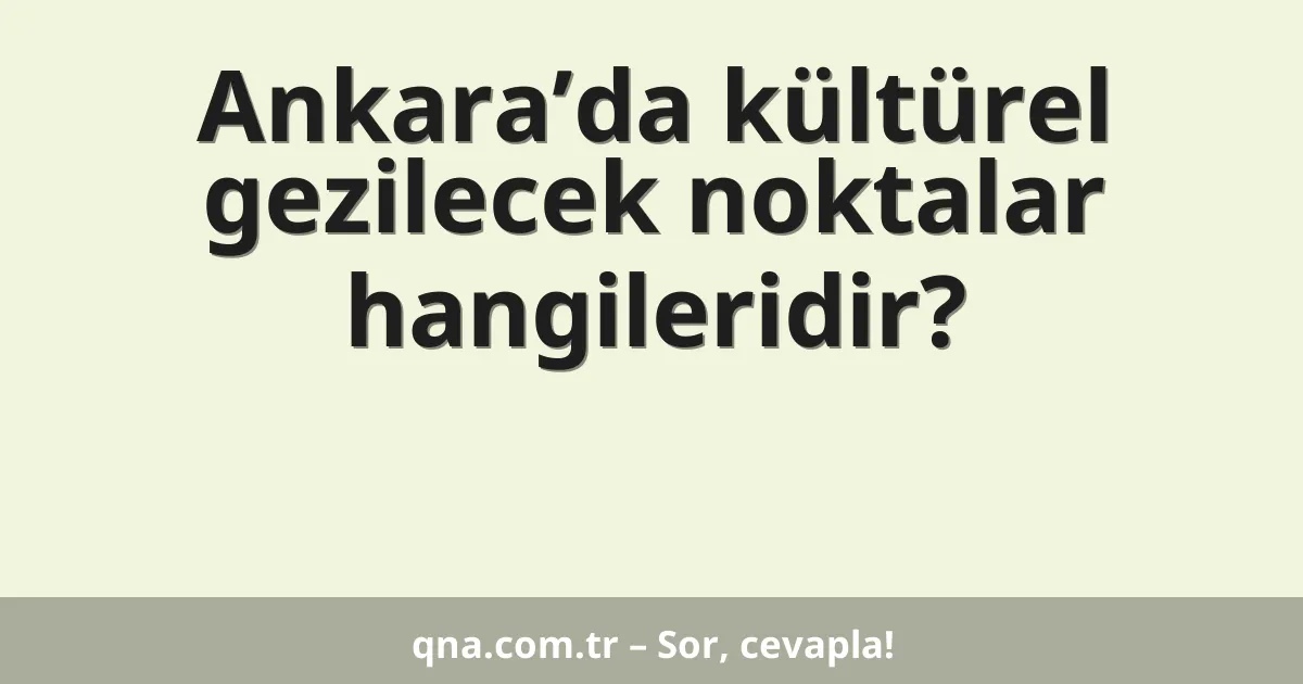 Ankara’da kültürel gezilecek noktalar hangileridir?