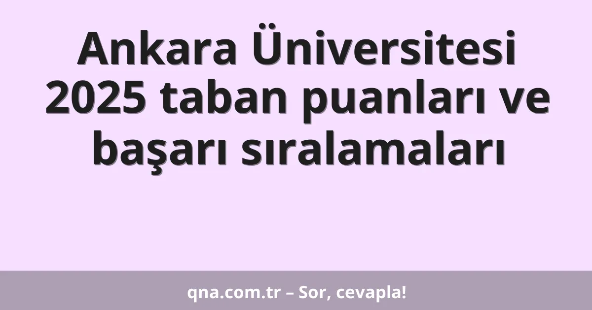Ankara Üniversitesi 2025 taban puanları ve başarı sıralamaları