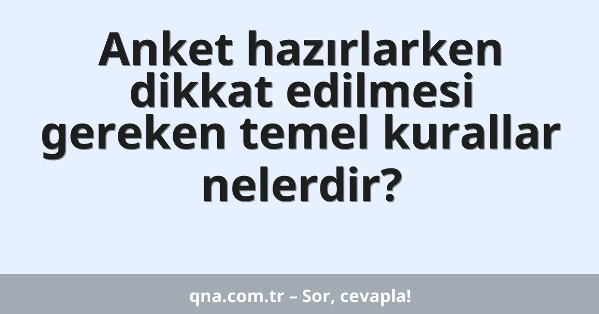 Anket hazırlarken dikkat edilmesi gereken temel kurallar nelerdir?
