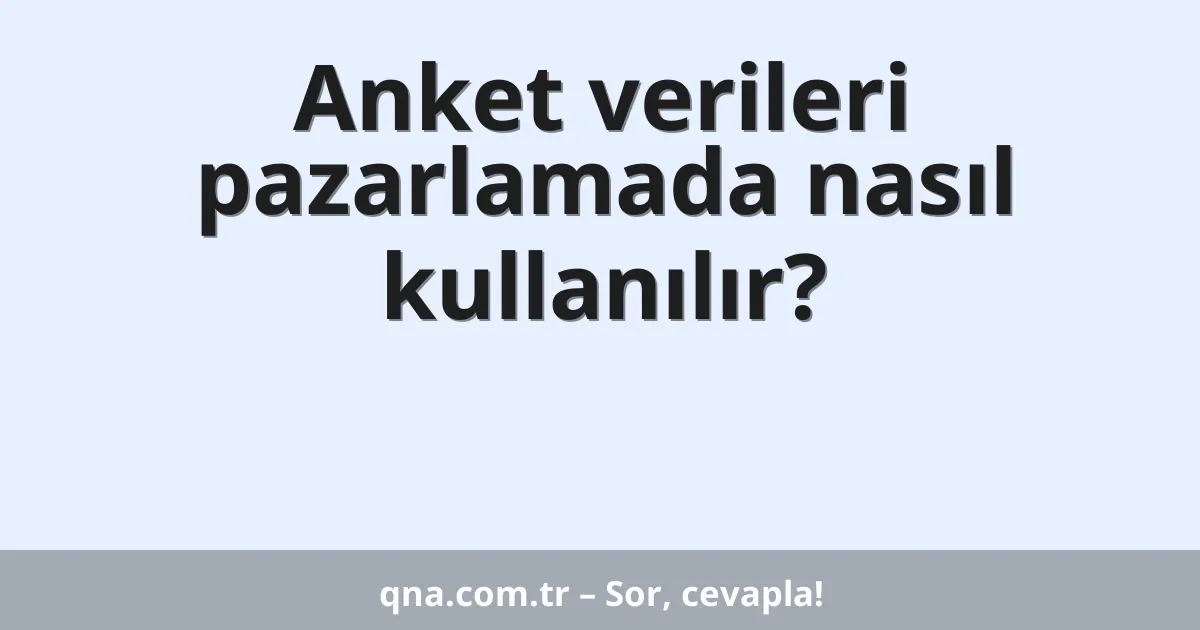 Anket verileri pazarlamada nasıl kullanılır?