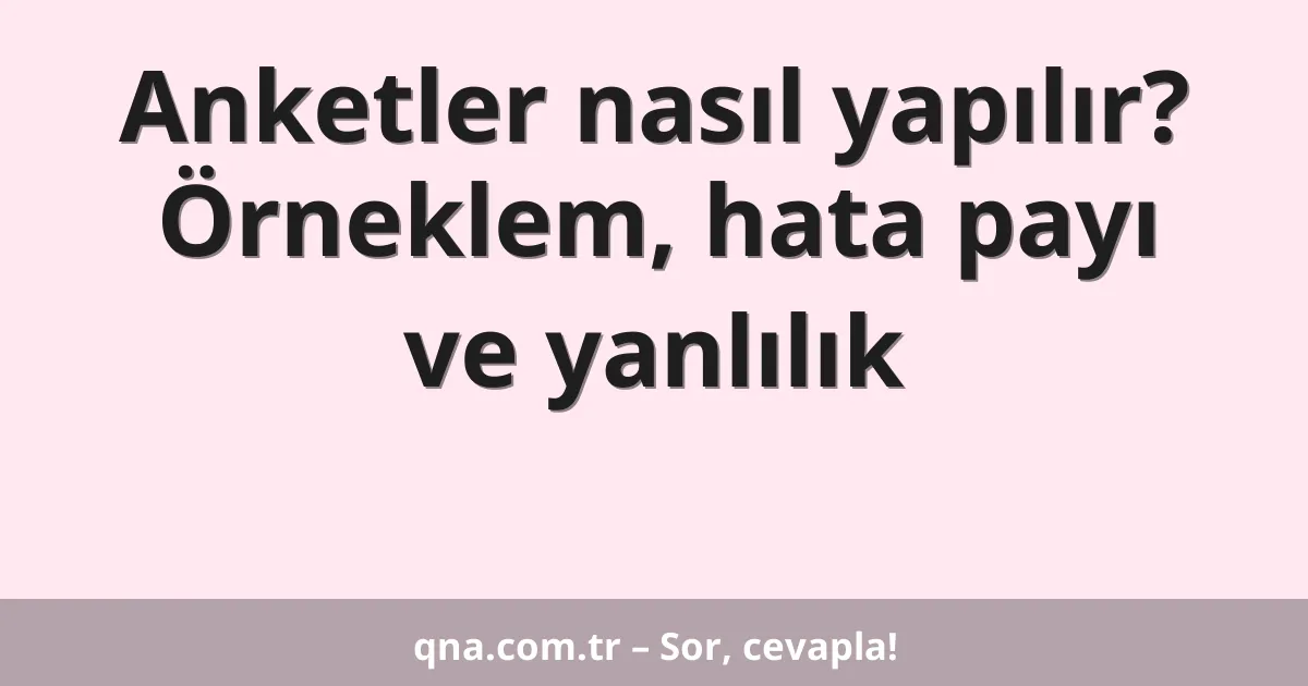 Anketler nasıl yapılır? Örneklem, hata payı ve yanlılık