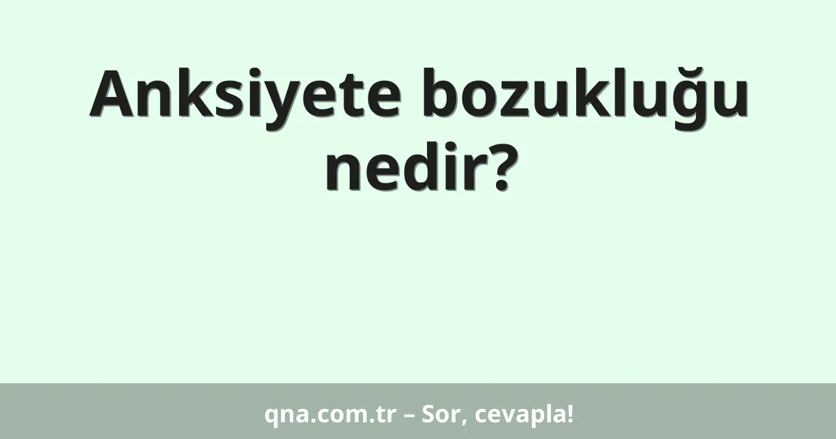 Anksiyete bozukluğu nedir?