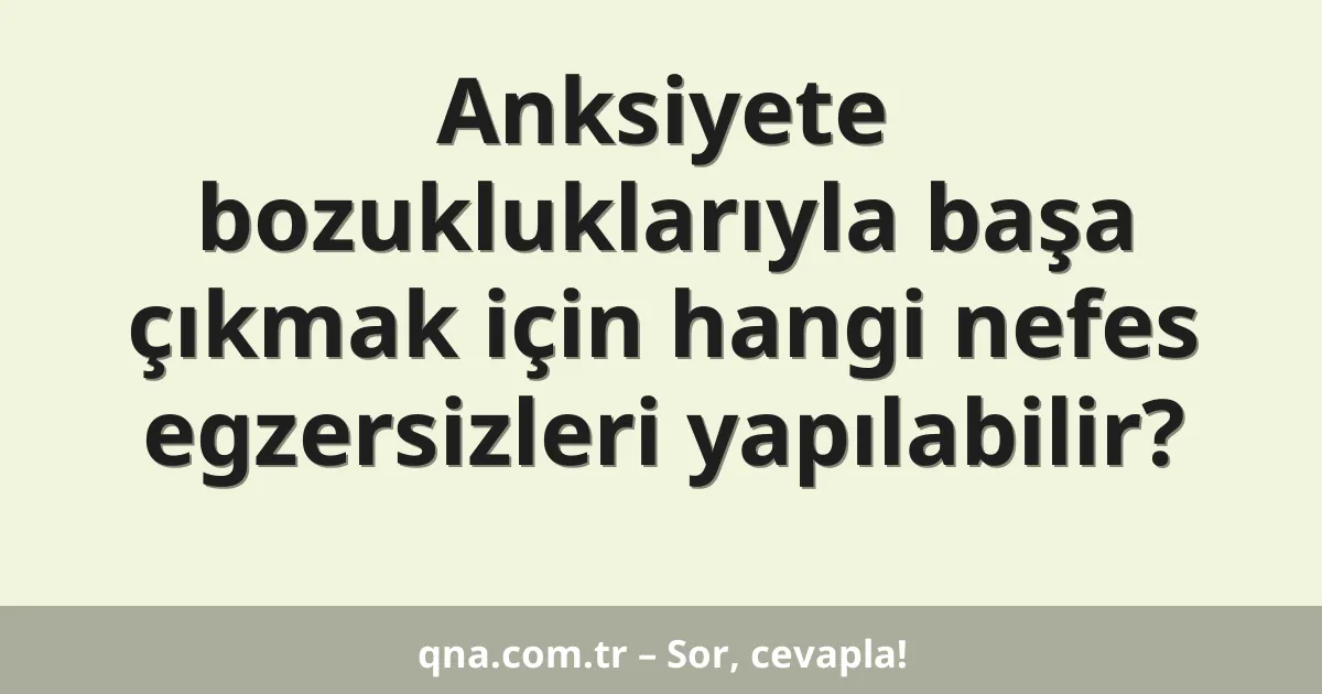 Anksiyete bozukluklarıyla başa çıkmak için hangi nefes egzersizleri yapılabilir?