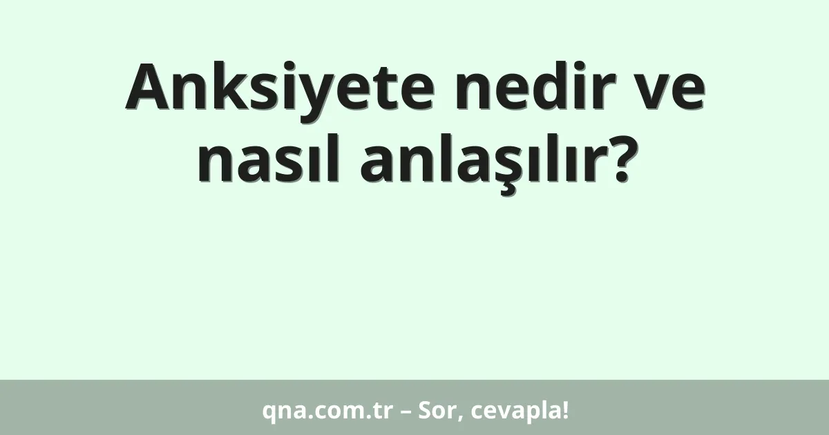 Anksiyete nedir ve nasıl anlaşılır?